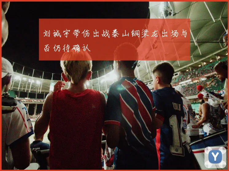 刘诚宇带伤出战泰山铜梁龙出场与否仍待确认