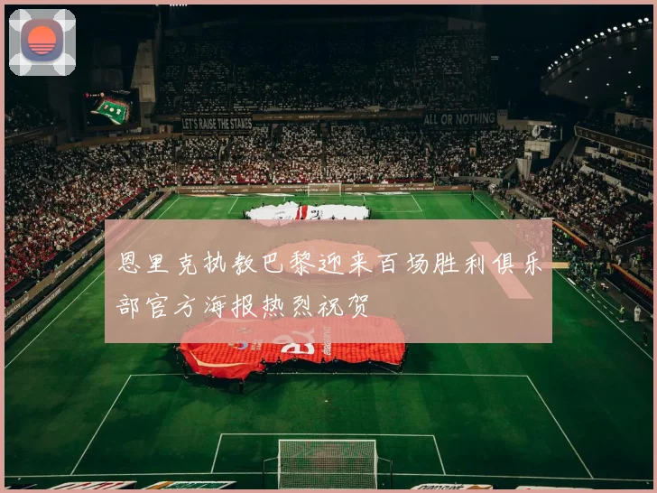 恩里克执教巴黎迎来百场胜利俱乐部官方海报热烈祝贺