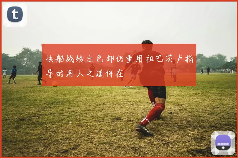 快船战绩出色却仍重用祖巴茨卢指导的用人之道何在