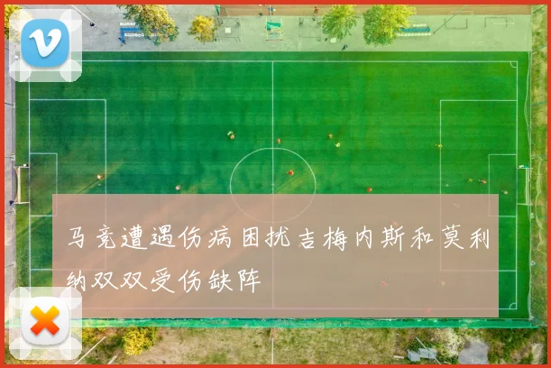 马竞遭遇伤病困扰吉梅内斯和莫利纳双双受伤缺阵