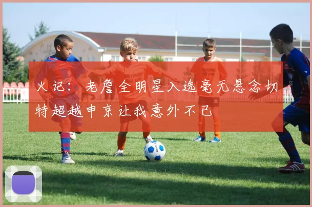 火记：老詹全明星入选毫无悬念切特超越申京让我意外不已