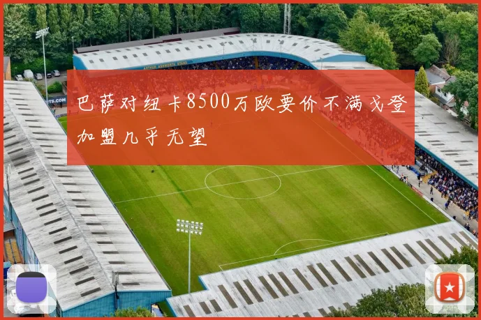 巴萨对纽卡8500万欧要价不满戈登加盟几乎无望