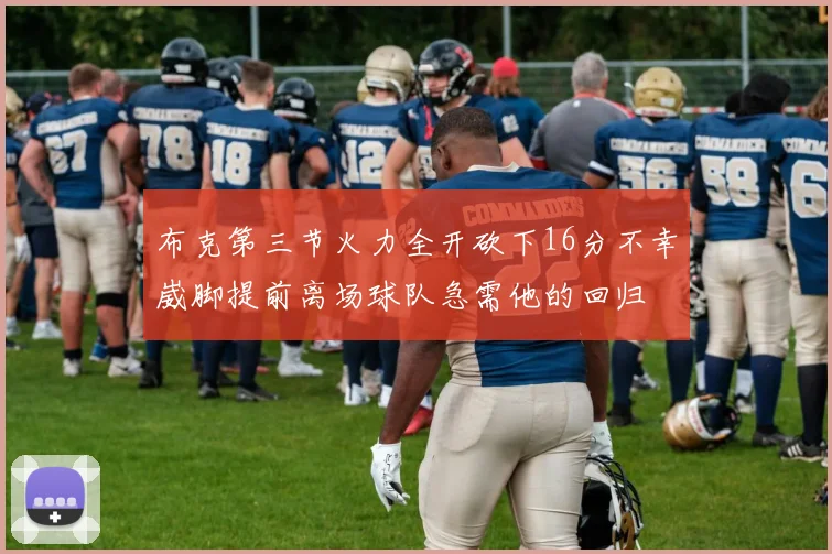 布克第三节火力全开砍下16分不幸崴脚提前离场球队急需他的回归