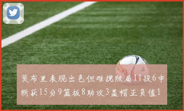 莫布里表现出色但难挽败局11投6中斩获15分9篮板8助攻3盖帽正负值11