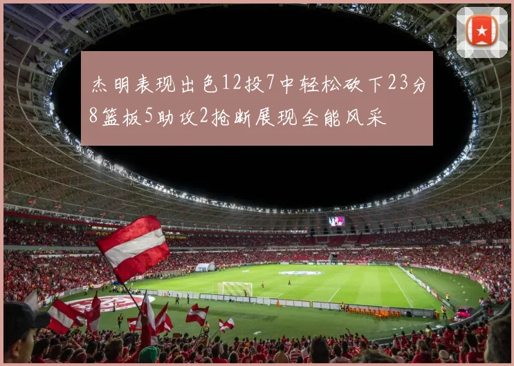 杰明表现出色12投7中轻松砍下23分8篮板5助攻2抢断展现全能风采