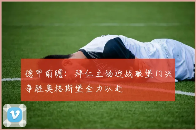 德甲前瞻：拜仁主场迎战狼堡门兴争胜奥格斯堡全力以赴