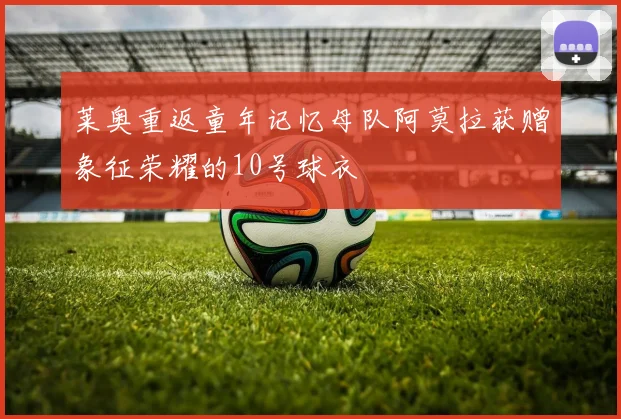 莱奥重返童年记忆母队阿莫拉获赠象征荣耀的10号球衣